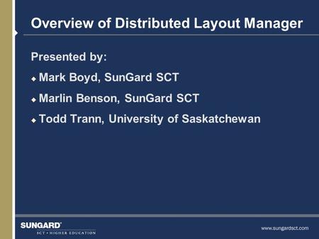 Overview of Distributed Layout Manager Presented by: u Mark Boyd, SunGard SCT u Marlin Benson, SunGard SCT u Todd Trann, University of Saskatchewan.