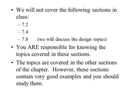 We will not cover the following sections in class: –7.2 –7.4 –7.8(we will discuss the design topics) You ARE responsible for knowing the topics covered.