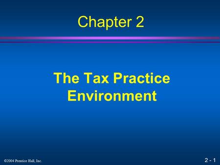 2 - 1 ©2004 Prentice Hall, Inc. The Tax Practice Environment Chapter 2.