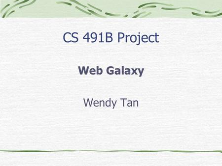 CS 491B Project Web Galaxy Wendy Tan Web Galaxy Project Introduction Demo Analysis.