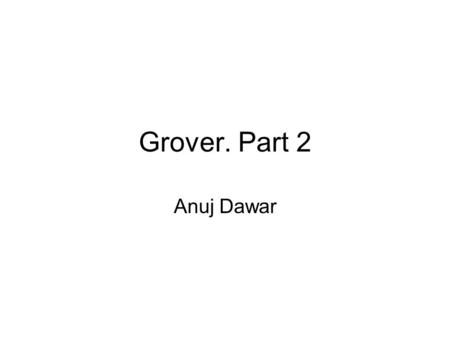 Grover. Part 2 Anuj Dawar. Components of Grover Loop The Oracle -- O The Hadamard Transforms -- H The Zero State Phase Shift -- Z.