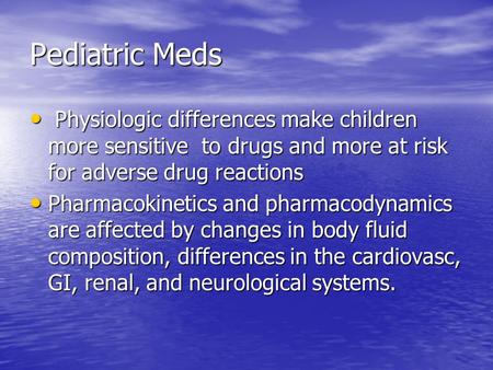 Pediatric Meds Physiologic differences make children more sensitive to drugs and more at risk for adverse drug reactions Physiologic differences make children.