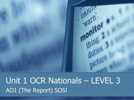Unit 1 OCR Nationals – LEVEL 3 AO1 (The Report) SOS!