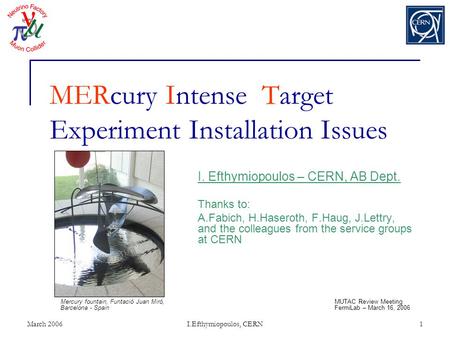 March 2006I.Efthymiopoulos, CERN1 MERcury Intense Target Experiment Installation Issues I. Efthymiopoulos – CERN, AB Dept. Thanks to: A.Fabich, H.Haseroth,