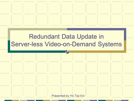 Redundant Data Update in Server-less Video-on-Demand Systems Presented by Ho Tsz Kin.