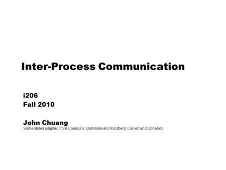 Inter-Process Communication i206 Fall 2010 John Chuang Some slides adapted from Coulouris, Dollimore and Kindberg; Calvert and Donahoo.