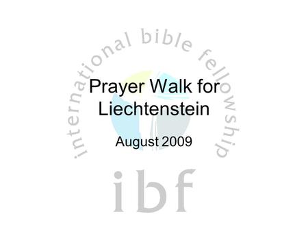 Prayer Walk for Liechtenstein August 2009. Objectives of Prayer Walk Lay a foundation in prayer for the evangelization of Liechtenstein Have a first experience.