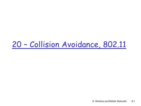 20 – Collision Avoidance, 802.11 6: Wireless and Mobile Networks6-1.