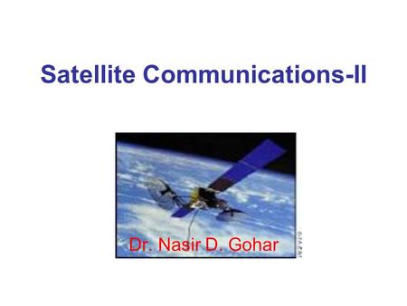 Satellite Communications-II Dr. Nasir D. Gohar. Satellite Communications-II WHY MULTIPLE ACCESS?  Users/Earth Stations Share the Transmission Resource.