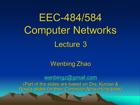 EEC-484/584 Computer Networks Lecture 3 Wenbing Zhao (Part of the slides are based on Drs. Kurose & Ross ’ s slides for their Computer.