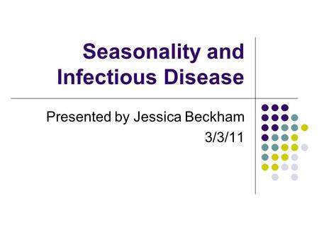 Seasonality and Infectious Disease Presented by Jessica Beckham 3/3/11.