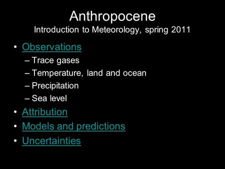 Anthropocene Introduction to Meteorology, spring 2011 Observations –Trace gases –Temperature, land and ocean –Precipitation –Sea level Attribution Models.