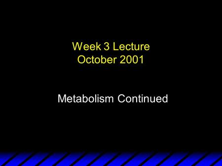 Week 3 Lecture October 2001 Metabolism Continued.