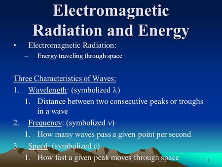 1 Electromagnetic Radiation and Energy Electromagnetic Radiation: –Energy traveling through space Three Characteristics of Waves: 1.Wavelength: (symbolized.