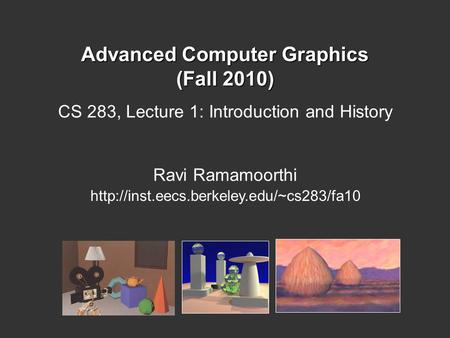 Advanced Computer Graphics (Fall 2010) CS 283, Lecture 1: Introduction and History Ravi Ramamoorthi