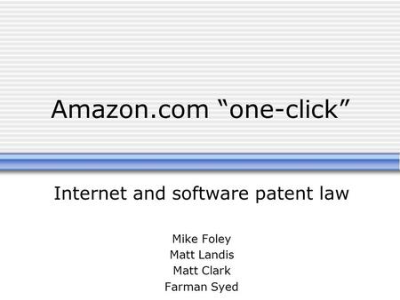 Amazon.com “one-click” Internet and software patent law Mike Foley Matt Landis Matt Clark Farman Syed.