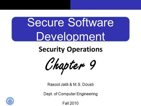 Secure Software Development Security Operations Chapter 9 Rasool Jalili & M.S. Dousti Dept. of Computer Engineering Fall 2010.