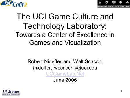 1 The UCI Game Culture and Technology Laboratory: Towards a Center of Excellence in Games and Visualization Robert Nideffer and Walt Scacchi {nideffer,