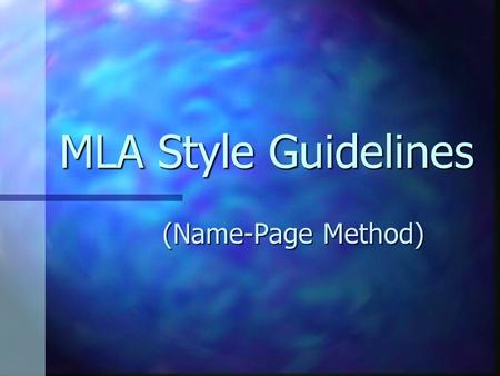 MLA Style Guidelines (Name-Page Method). MLA Style Guidelines MLA: Modern Language Association MLA: Modern Language Association Widely used in Arts &