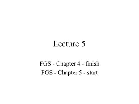 Lecture 5 FGS - Chapter 4 - finish FGS - Chapter 5 - start.