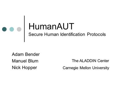 HumanAUT Secure Human Identification Protocols Adam Bender Manuel Blum Nick Hopper The ALADDIN Center Carnegie Mellon University.