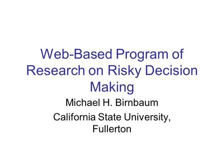 Web-Based Program of Research on Risky Decision Making Michael H. Birnbaum California State University, Fullerton.