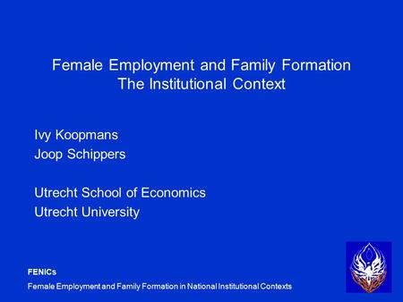 FENICs Female Employment and Family Formation in National Institutional Contexts Female Employment and Family Formation The Institutional Context Ivy Koopmans.