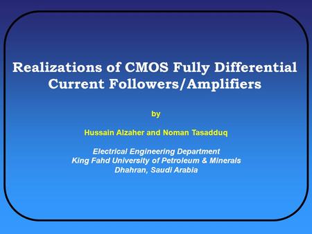 Realizations of CMOS Fully Differential Current Followers/Amplifiers by Hussain Alzaher and Noman Tasadduq Electrical Engineering Department King Fahd.