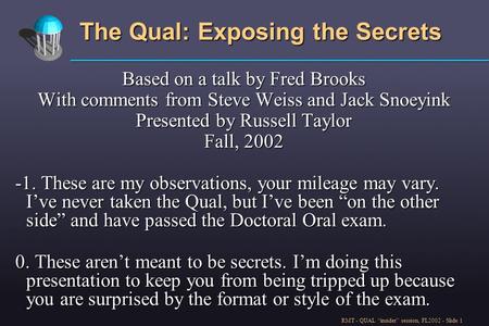 RMT - QUAL “insider” session, FL2002 - Slide 1 The Qual: Exposing the Secrets Based on a talk by Fred Brooks With comments from Steve Weiss and Jack Snoeyink.