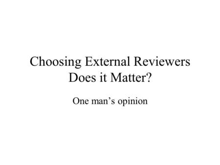 Choosing External Reviewers Does it Matter? One man’s opinion.