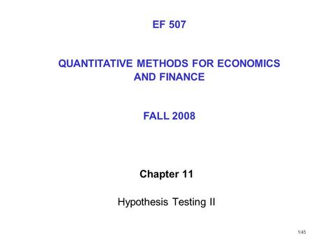 1/45 Chapter 11 Hypothesis Testing II EF 507 QUANTITATIVE METHODS FOR ECONOMICS AND FINANCE FALL 2008.