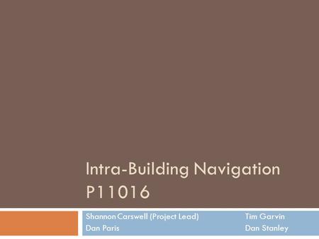 Intra-Building Navigation P11016 Shannon Carswell (Project Lead)Tim Garvin Dan ParisDan Stanley.