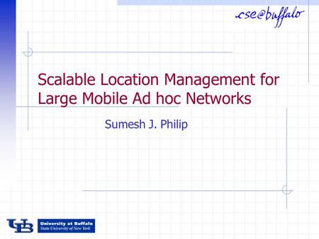 Scalable Location Management for Large Mobile Ad hoc Networks Sumesh J. Philip.