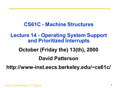 CS61C L14 Interrupts © UC Regents 1 CS61C - Machine Structures Lecture 14 - Operating System Support and Prioritized Interrupts October (Friday the) 13(th),