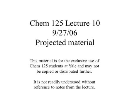Chem 125 Lecture 10 9/27/06 Projected material This material is for the exclusive use of Chem 125 students at Yale and may not be copied or distributed.