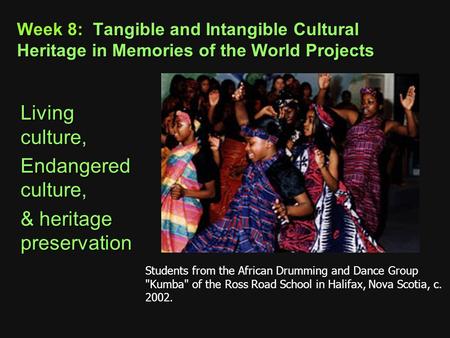 Week 8: Tangible and Intangible Cultural Heritage in Memories of the World Projects Living culture, Endangered culture, & heritage preservation Students.