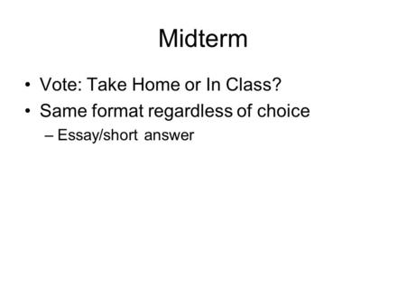 Midterm Vote: Take Home or In Class? Same format regardless of choice –Essay/short answer.