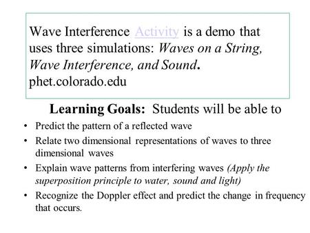 Wave Interference Activity is a demo that uses three simulations: Waves on a String, Wave Interference, and Sound. phet.colorado.eduActivity Learning Goals: