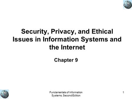Fundamentals of Information Systems, Second Edition 1 Security, Privacy, and Ethical Issues in Information Systems and the Internet Chapter 9.