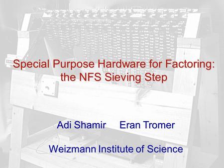 1 Special Purpose Hardware for Factoring: the NFS Sieving Step Adi Shamir Eran Tromer Weizmann Institute of Science.