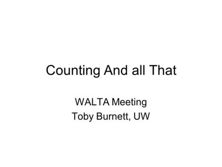 Counting And all That WALTA Meeting Toby Burnett, UW.