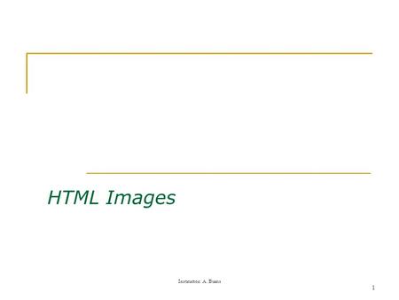 Instructor: A. Burns 1 HTML Images. Instructor: A. Burns 2 Inserting a Graphic Images can be displayed in two ways: as inline images or as external images.