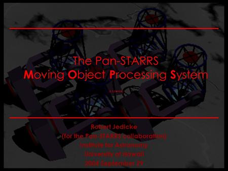 The Pan-STARRS M oving O bject P rocessing S ystem (& Science) Robert Jedicke (for the Pan-STARRS collaboration) Institute for Astronomy University of.