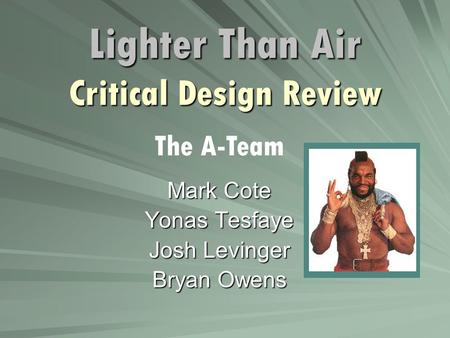 Lighter Than Air Critical Design Review Mark Cote Yonas Tesfaye Josh Levinger Bryan Owens The A-Team.