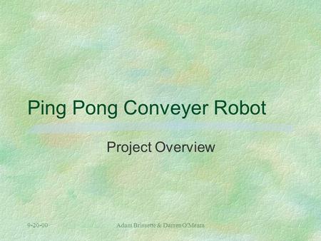 9-20-00Adam Brissette & Darren O'Meara Ping Pong Conveyer Robot Project Overview.