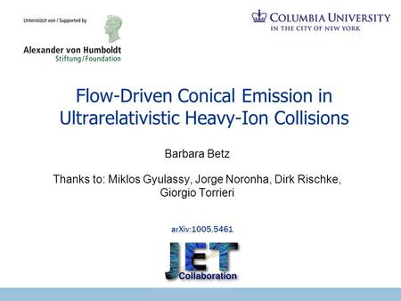Flow-Driven Conical Emission in Ultrarelativistic Heavy-Ion Collisions arXiv:1005.5461 Barbara Betz Thanks to: Miklos Gyulassy, Jorge Noronha, Dirk Rischke,