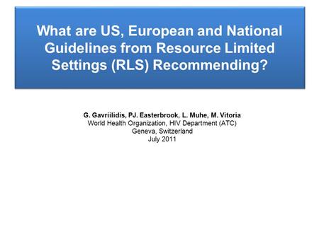 G. Gavriilidis, PJ. Easterbrook, L. Muhe, M. Vitoria World Health Organization, HIV Department (ATC) Geneva, Switzerland July 2011 What are US, European.
