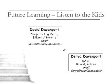 Future Learning – Listen to the Kids David Davenport Computer Eng. Dept., Bilkent University   Derya Davenport BUPS, Bilkent,