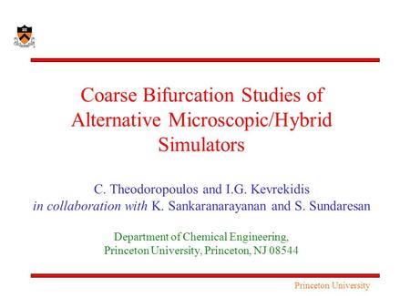 Coarse Bifurcation Studies of Alternative Microscopic/Hybrid Simulators C. Theodoropoulos and I.G. Kevrekidis in collaboration with K. Sankaranarayanan.