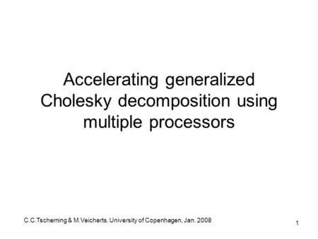 C.C.Tscherning & M.Veicherts, University of Copenhagen, Jan. 2008 1 Accelerating generalized Cholesky decomposition using multiple processors.